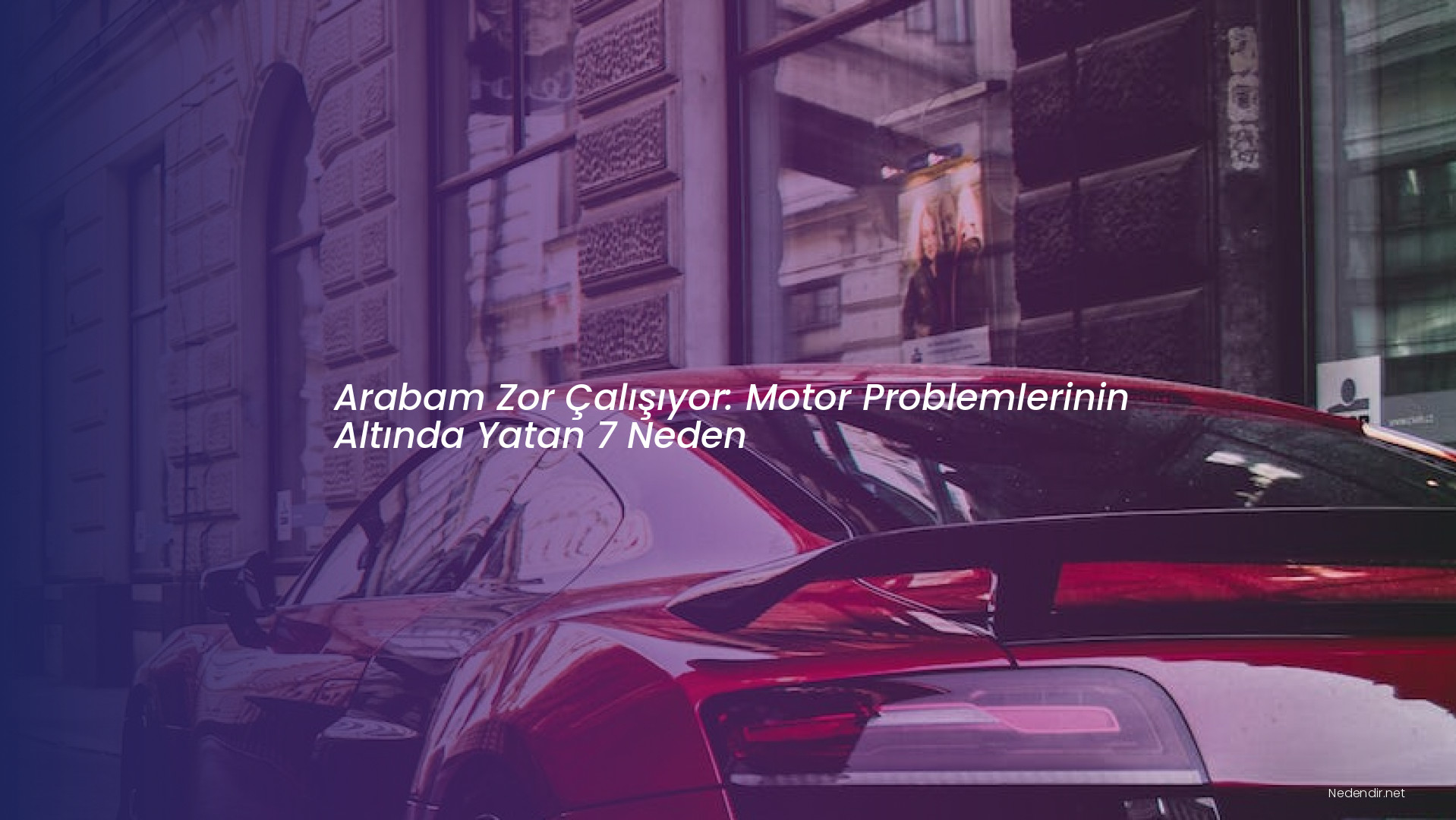Arabam Zor Çalışıyor: Motor Problemlerinin Altında Yatan 7 Neden