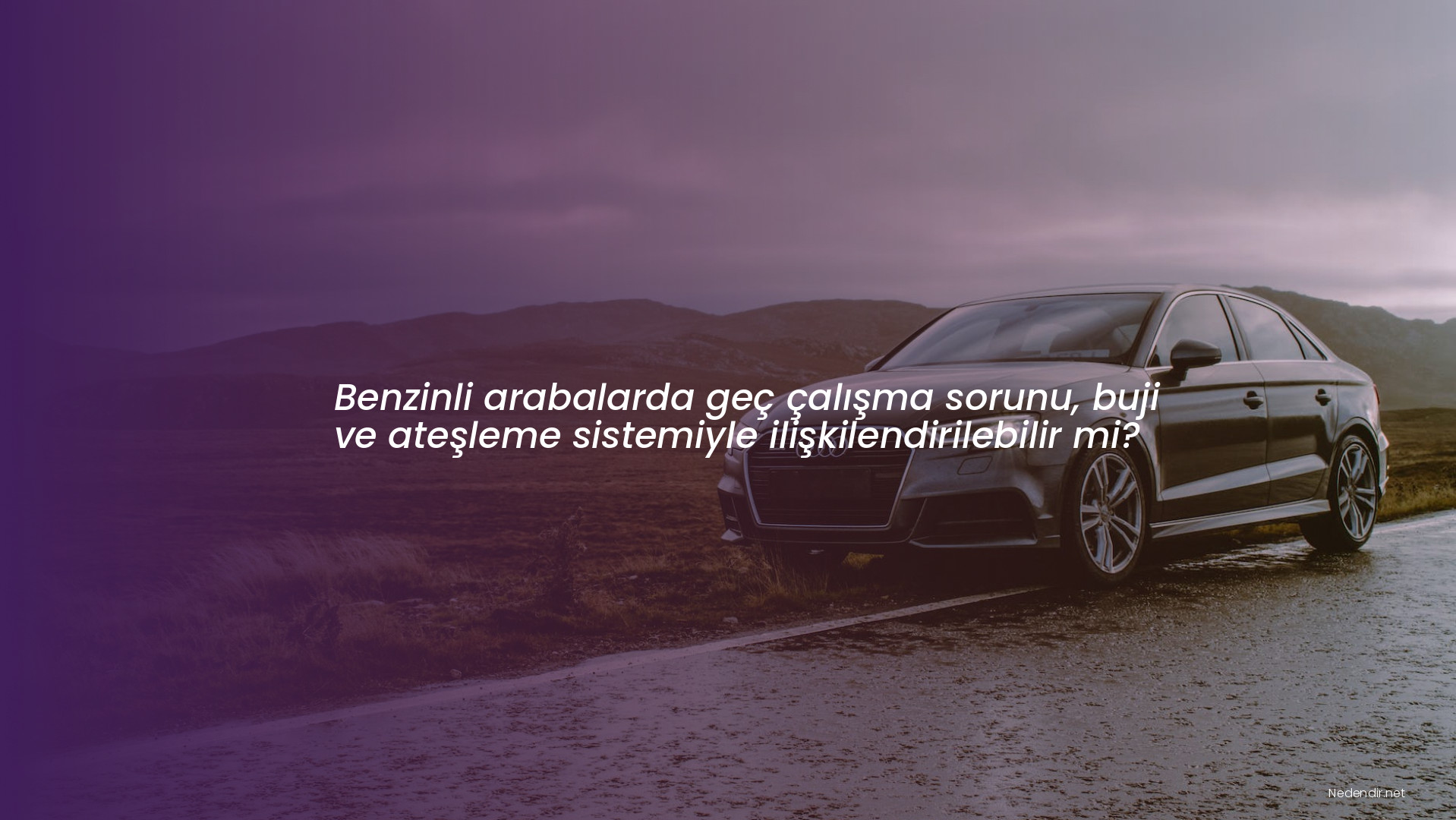 Benzinli arabalarda geç çalışma sorunu, buji ve ateşleme sistemiyle ilişkilendirilebilir mi?