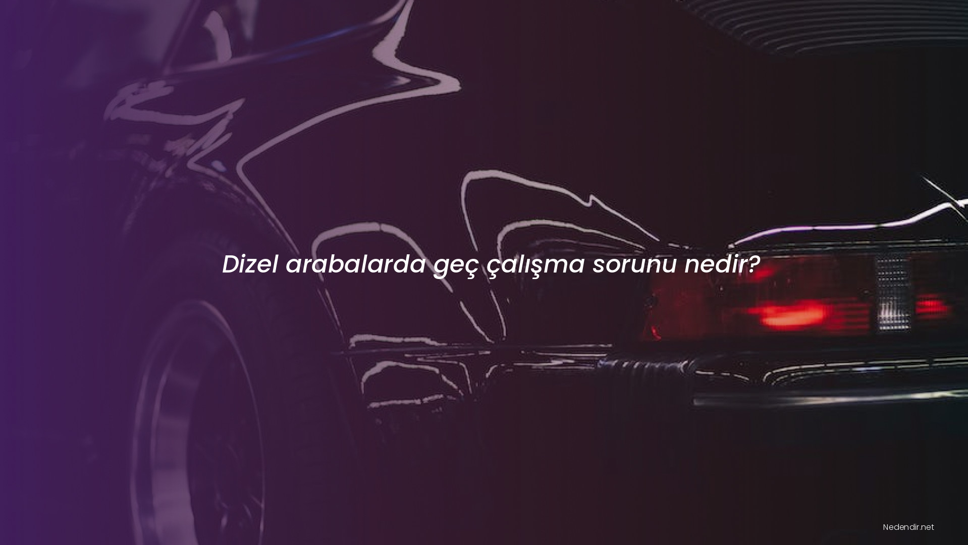 Dizel arabalarda geç çalışma sorunu nedir?