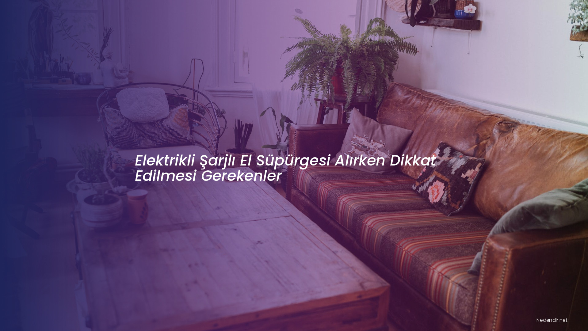 Elektrikli Şarjlı El Süpürgesi Alırken Dikkat Edilmesi Gerekenler
