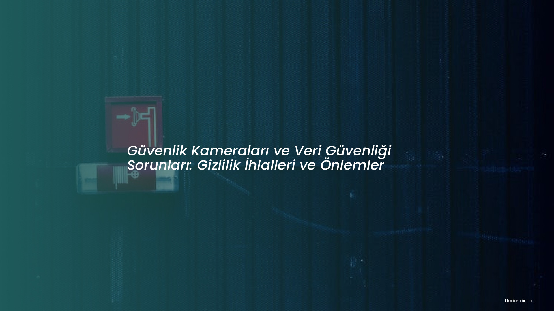 Güvenlik Kameraları ve Veri Güvenliği Sorunları: Gizlilik İhlalleri ve Önlemler