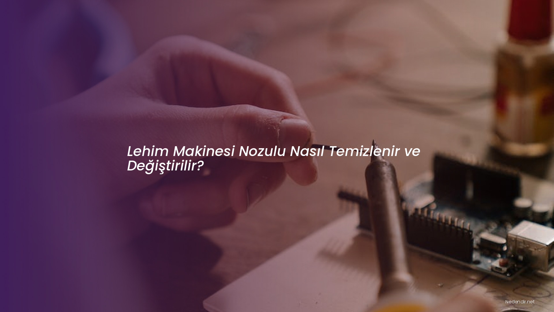 Lehim Makinesi Nozulu Nasıl Temizlenir ve Değiştirilir? Lehim Makinesi Nozulu Nasıl Temizlenir ve Değiştirilir?