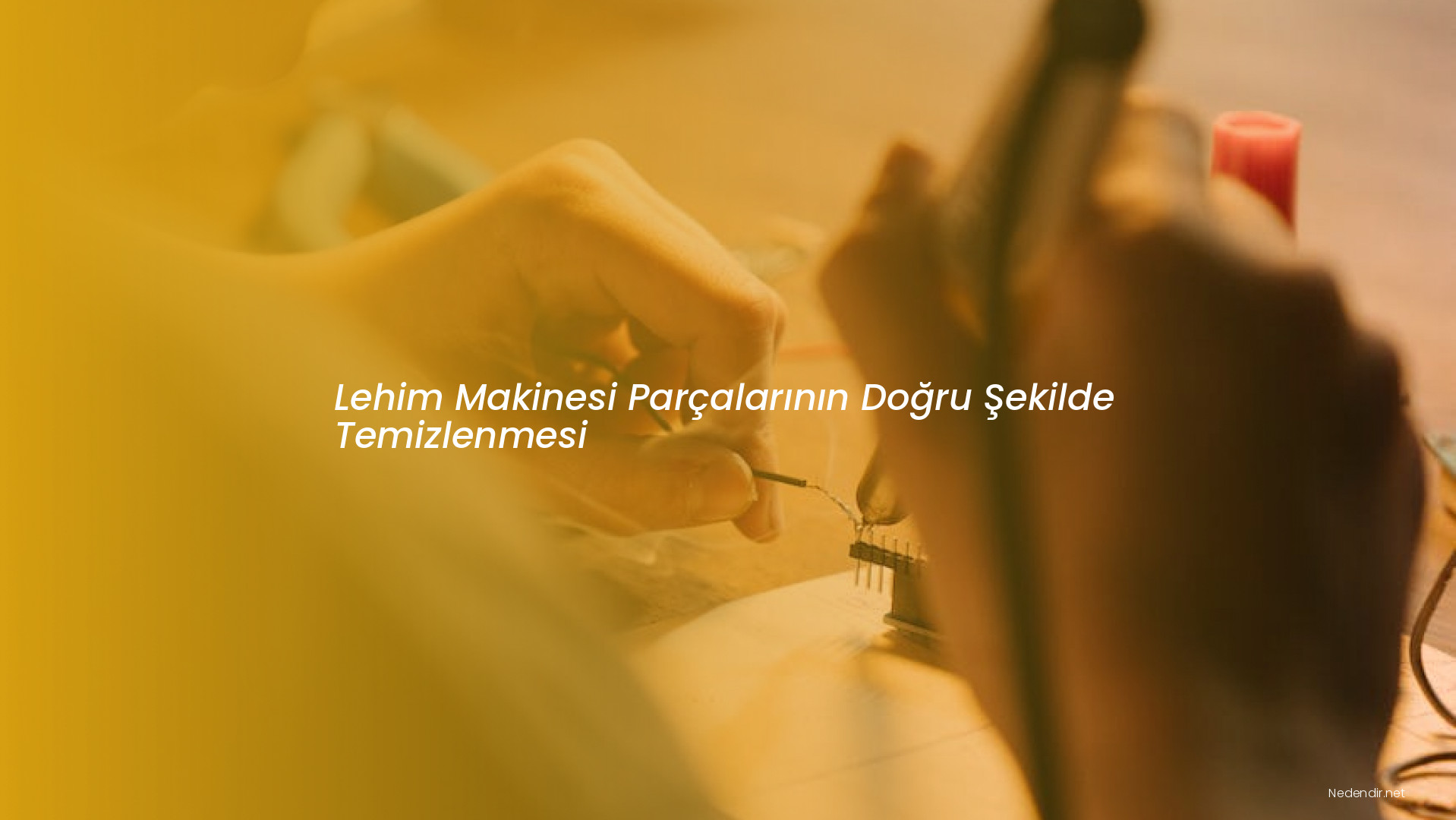 Lehim Makinesi Parçalarının Doğru Şekilde Temizlenmesi Lehim Makinesi Parçalarının Doğru Şekilde Temizlenmesi