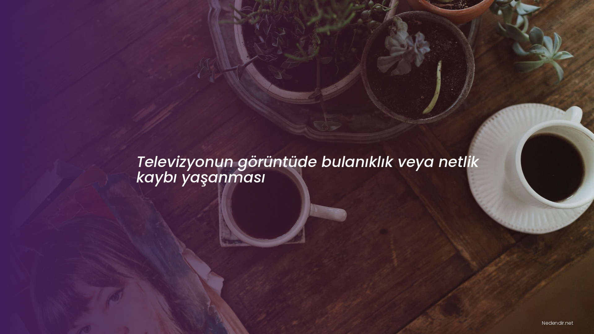 Televizyonun görüntüde bulanıklık veya netlik kaybı yaşanması
