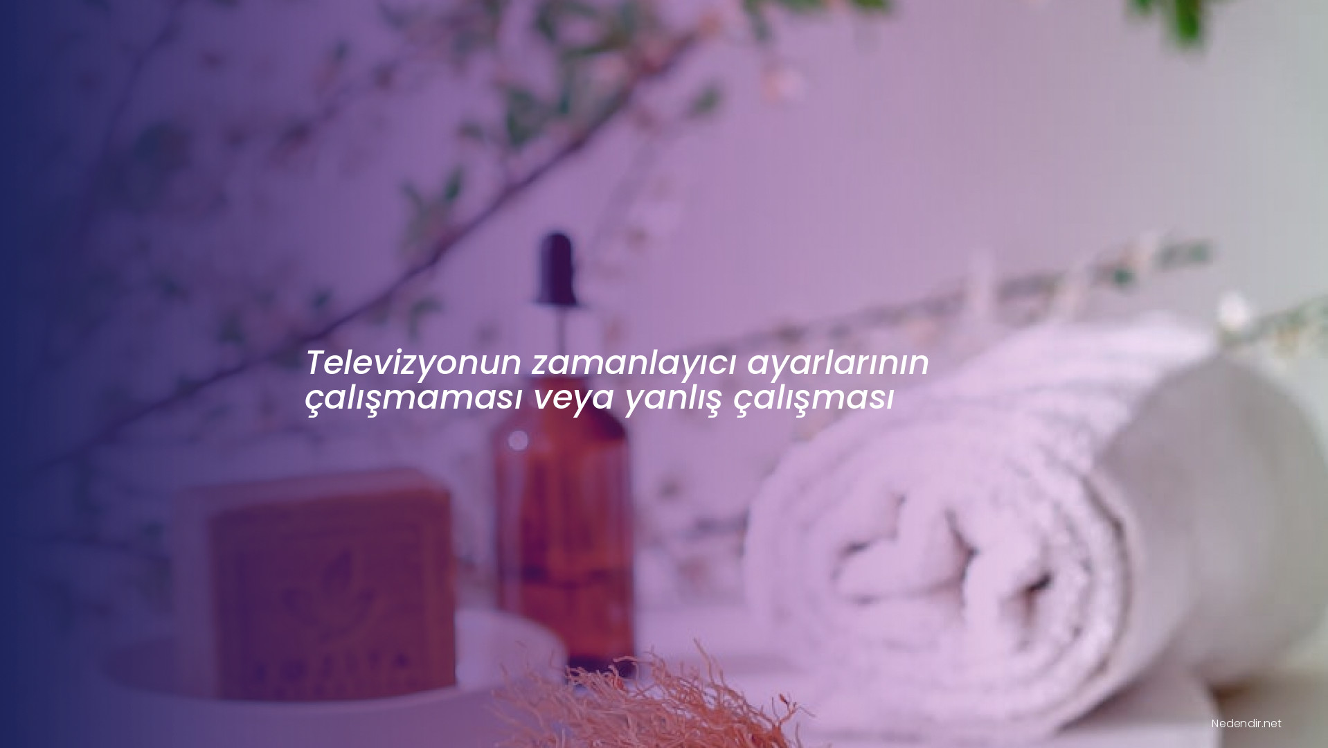 Televizyonun zamanlayıcı ayarlarının çalışmaması veya yanlış çalışması