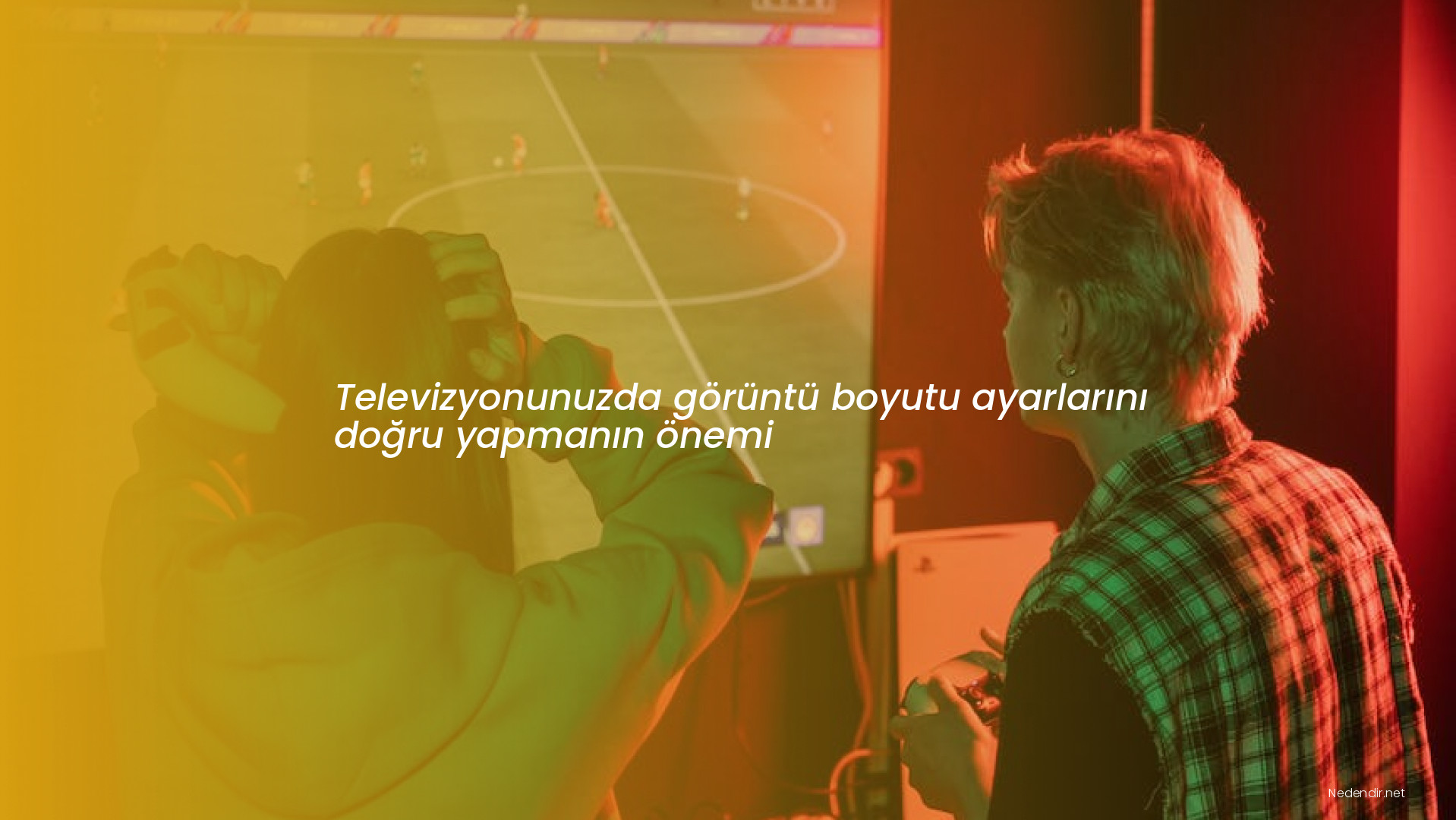 Televizyonunuzda görüntü boyutu ayarlarını doğru yapmanın önemi