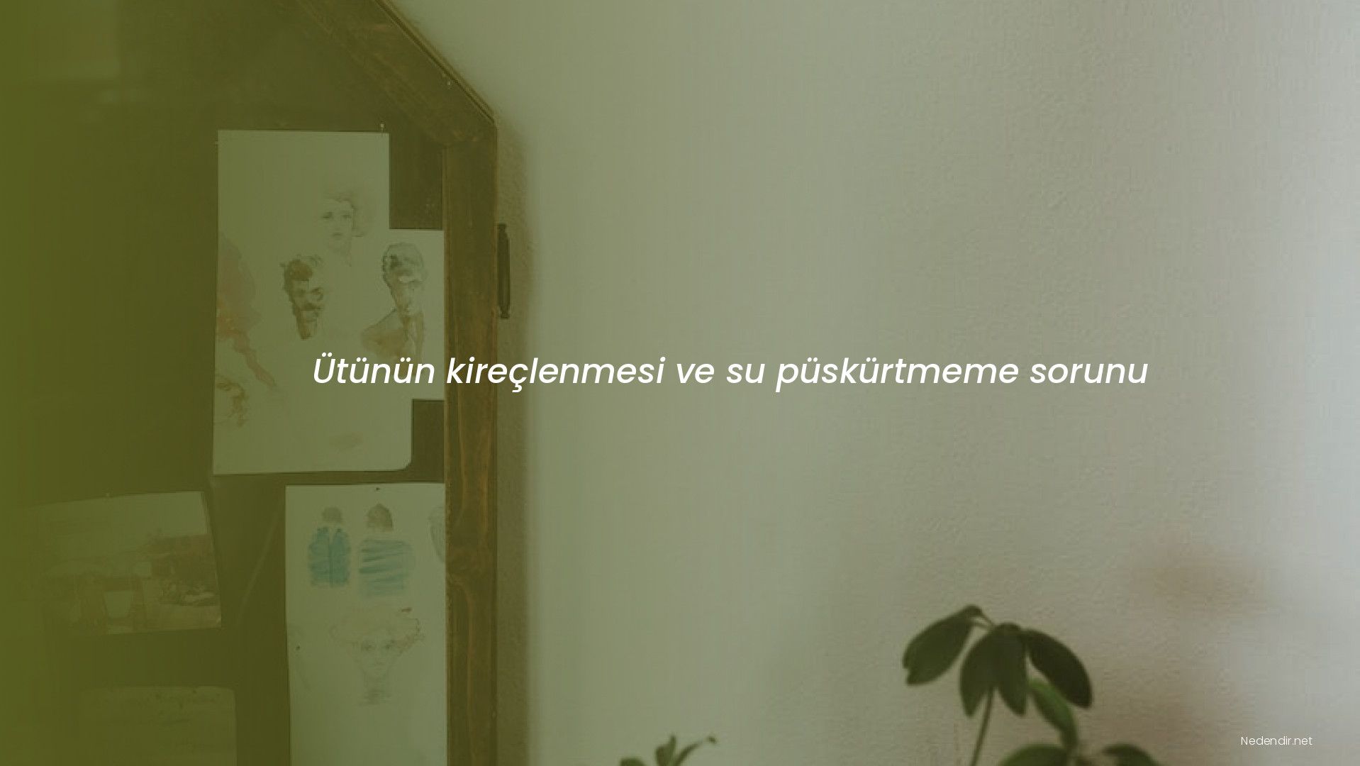 Ütünün kireçlenmesi ve su püskürtmeme sorunu