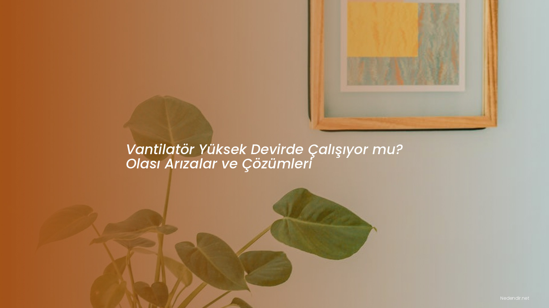Vantilatör Yüksek Devirde Çalışıyor mu? Olası Arızalar ve Çözümleri